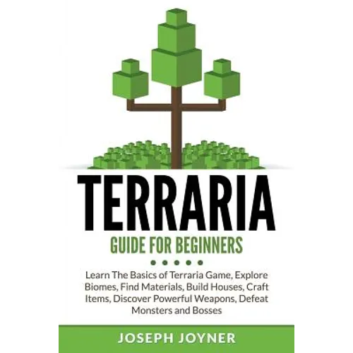 Terraria Guide For Beginners: Learn The Basics of Terraria Game, Explore Biomes, Find Materials, Build Houses, Craft Items, Discover Powerful Weapons, - Paperback