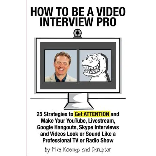 How to Be a Video Interview Pro: 25 Strategies to Get ATTENTION and Make Your YouTube, Livestream, Google Hangouts, Skype Interviews and Videos Look o - Paperback