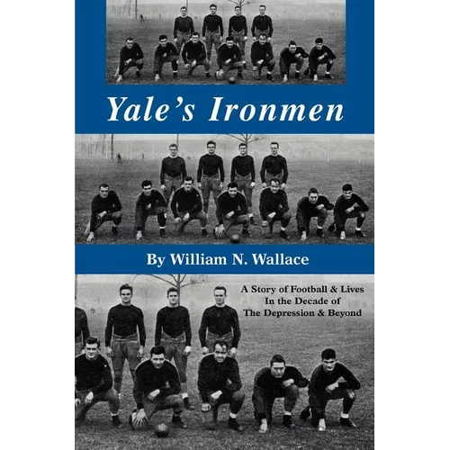 Yale's Ironmen: A Story of Football & Lives in the Decade of the Depression & Beyond - Paperback