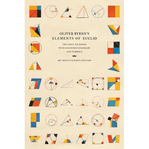Oliver Byrne's Elements of Euclid: The First Six Books with Coloured Diagrams and Symbols (Art Meets Science Edition) - Hardcover