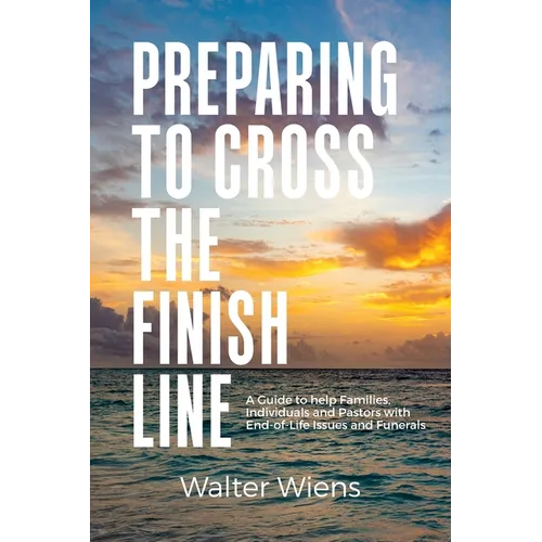 Preparing to Cross the Finish Line: A Guide to Help Families, Individuals and Pastors with End-of-Life Issues and Funerals - Hardcover