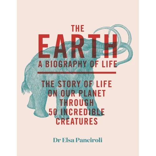 The Earth: Biography of Life: The Story of Life on Our Planet Through 50 Creatures - Hardcover