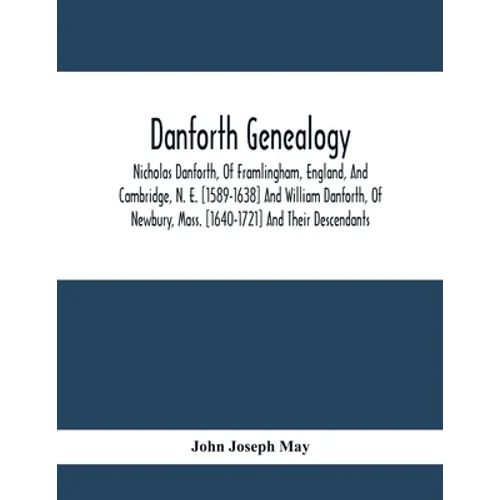 Danforth Genealogy: Nicholas Danforth, Of Framlingham, England, And Cambridge, N. E. [1589-1638] And William Danforth, Of Newbury, Mass. [ - Paperback