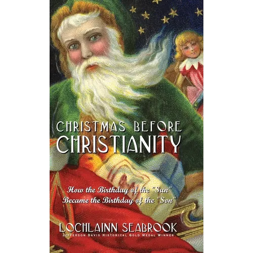 Christmas Before Christianity: How the Birthday of the "Sun" Became the Birthday of the "Son" - Hardcover
