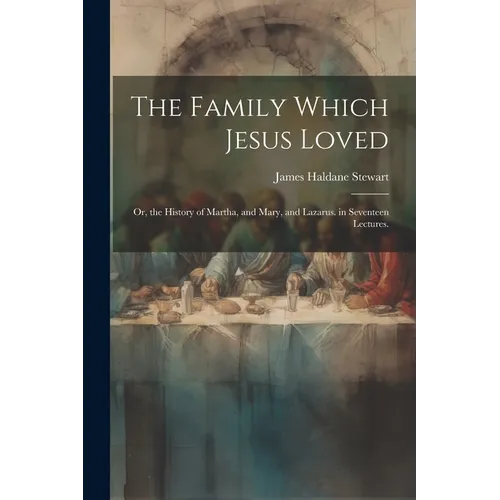 The Family Which Jesus Loved: Or, the History of Martha, and Mary, and Lazarus. in Seventeen Lectures. - Paperback