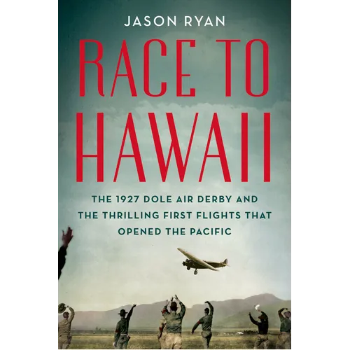 Race to Hawaii: The 1927 Dole Air Derby and the Thrilling First Flights That Opened the Pacific - Hardcover