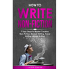 How to Write Non-Fiction: 7 Easy Steps to Master Creative Non-Fiction, Memoir Writing, Travel Writing & Essay Writing - Paperback
