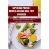 Super High Protein: MUSCLE-BUILDING MEAL PREP COOKBOOK: High Protein Recipes for Building Muscle, Losing Weight, and Boosting Energy - Paperback