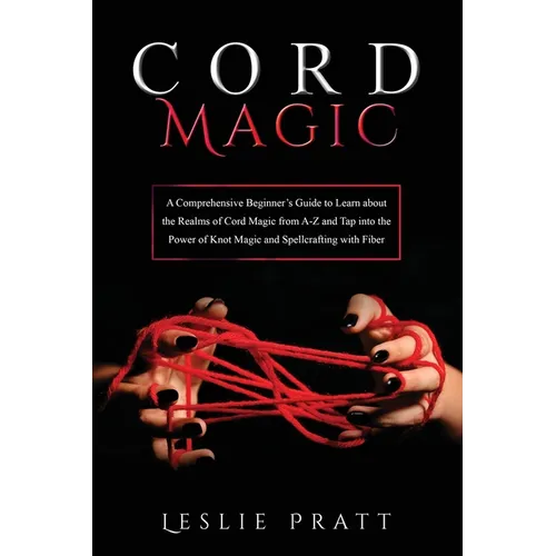 CORD Magic: A Comprehensive Beginner's Guide to Learn about the Realms of Cord Magic from A-Z and Tap into the Power of Knot Magic and Spellcrafting w - Paperback
