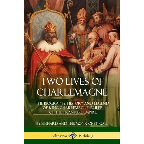 Two Lives of Charlemagne: The Biography, History and Legend of King Charlemagne, Ruler of the Frankish Empire - Paperback