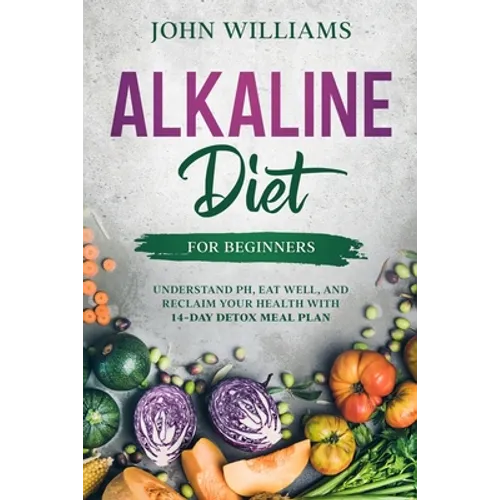 Alkaline Diet For Beginners: Understand pH, Eat Well, and Reclaim Your Health with 14-Day Detox Meal Plan - Paperback