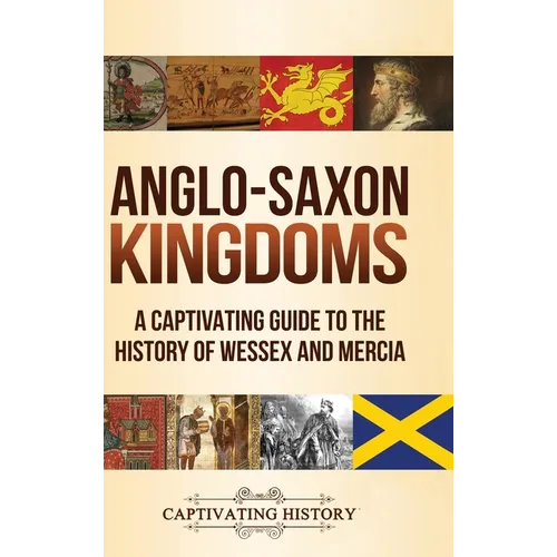 Anglo-Saxon Kingdoms: A Captivating Guide to the History of Wessex and Mercia - Hardcover