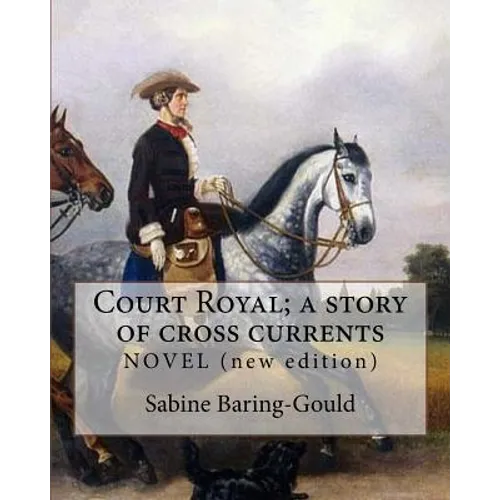 Court Royal; a story of cross currents, By: Sabine Baring-Gould: NOVEL. It explores the conflict between the English aristocracy and nineteenth centur - Paperback