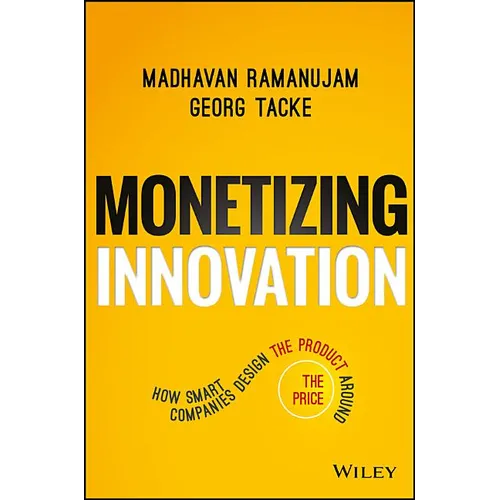 Monetizing Innovation: How Smart Companies Design the Product Around the Price - Hardcover