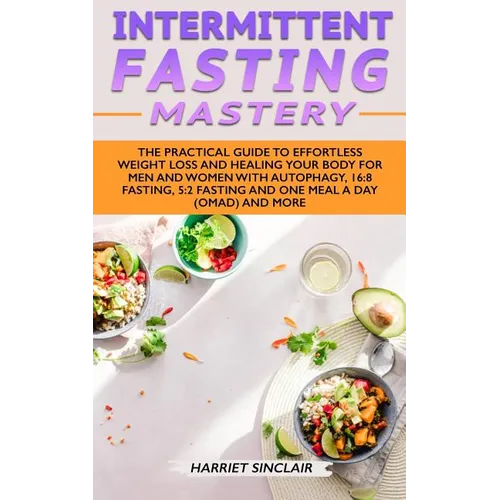 Intermittent Fasting Mastery: The Practical Guide to Effortless Weight Loss and Healing Your Body for Men and Women with Autophagy, 16:8 Fasting, 5:2 - Paperback