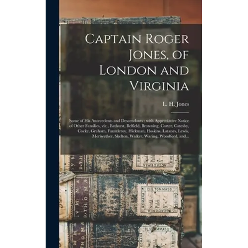 Captain Roger Jones, of London and Virginia: Some of His Antecedents and Descendants: With Appreciative Notice of Other Families, Viz., Bathurst, Belf - Hardcover