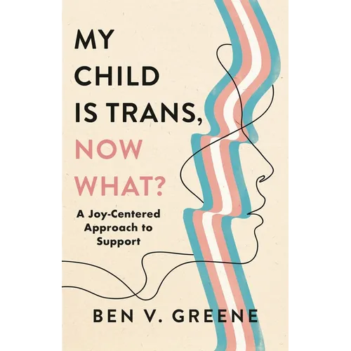 My Child Is Trans, Now What?: A Joy-Centered Approach to Support - Hardcover