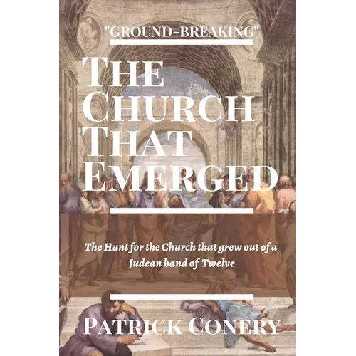 The Church That Emerged: The Hunt for the Church that grew out of a Judean band of Twelve - Paperback