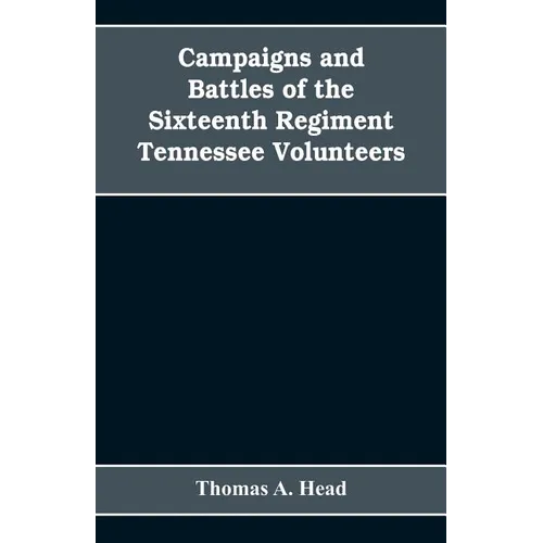 Campaigns and Battles of the Sixteenth Regiment, Tennessee Volunteers, in the War Between the States: With Incidental Sketches of the Part Performed b - Paperback