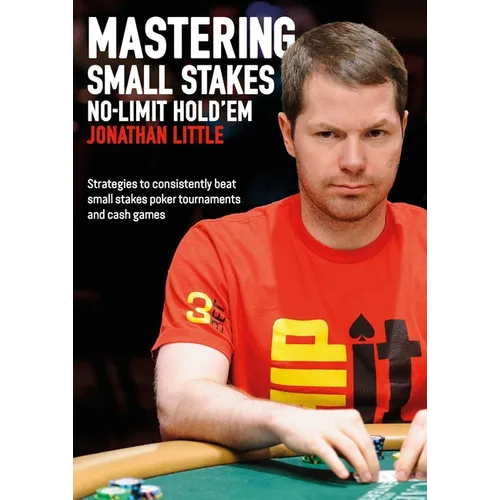 Mastering Small Stakes No-Limit Hold'em: Strategies to Consistently Beat Small Stakes Tournaments and Cash Games - Paperback