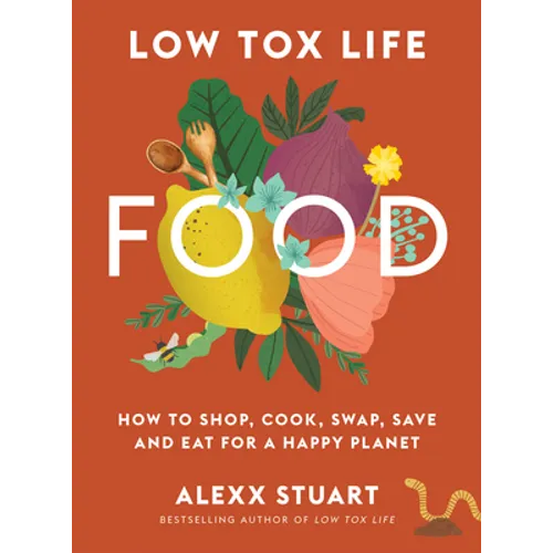 Low Tox Life Food: How to Shop, Cook, Swap, Save and Eat for a Happy Planet - Paperback