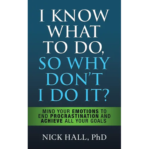 I Know What to Do So Why Don't I Do It? - Second Edition: Mind Your Emotions to End Procrastination and Achieve All Your Goals - Hardcover