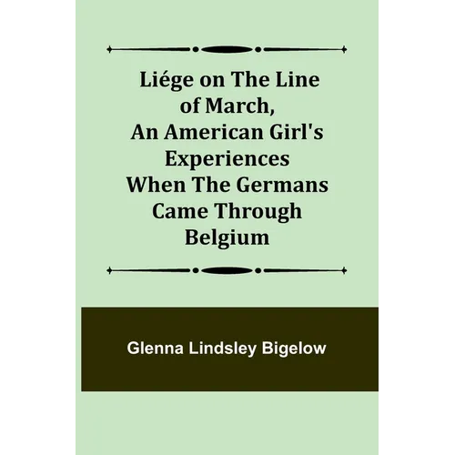 Liége on the Line of March, An American Girl's Experiences When the Germans Came Through Belgium - Paperback
