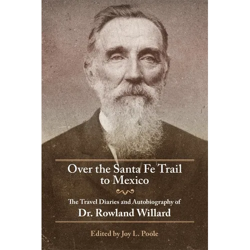 Over the Santa Fe Trail to Mexico: The Travel Diaries and Autobiography of Dr. Rowland Willard - Paperback