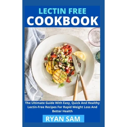 Lectin Free Cookbook: The Ultimate Guide With Easy, Quick And Healthy Lectin Free Recipes For Rapid Weight Loss And Better Health - Paperback