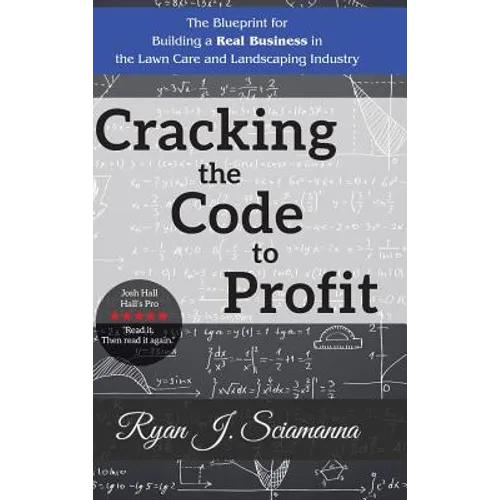 Cracking the Code to Profit: The Blueprint for Building a Real Business in the Lawn Care and Landscaping Industry - Hardcover
