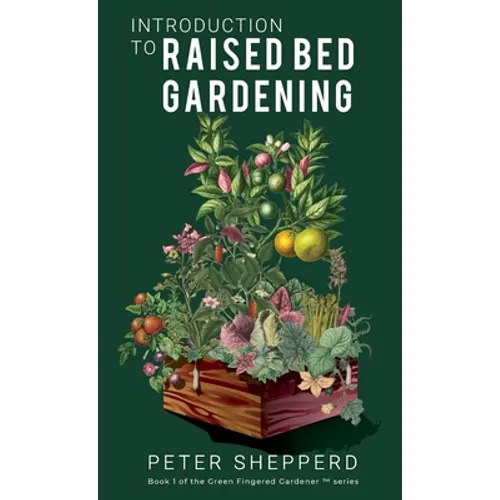 Introduction To Raised Bed Gardening: The ultimate Beginner's Guide to to Starting a Raised Bed Garden and Sustaining Organic Veggies and Plants - Hardcover