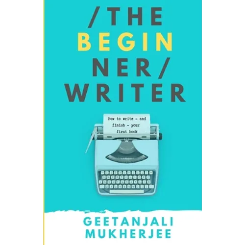The Beginner Writer: How to Write - and Finish - Your First Book - Paperback