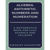 Algebra, Arithmetic, Numbers and Numeration: A Mathematics Book for High Schools and Colleges - Paperback