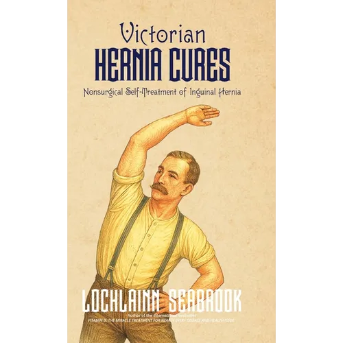 Victorian Hernia Cures: Nonsurgical Self-Treatment of Inguinal Hernia - Hardcover