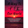 A Way to FIX Our World: The Most Promising, Least Painful Solutions to Most of Humanity's Many Local, Regional & Global Problems - Paperback