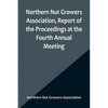 Northern Nut Growers Association, Report of the Proceedings at the Fourth Annual Meeting; Washington D.C. November 18 and 19, 1913 - Paperback