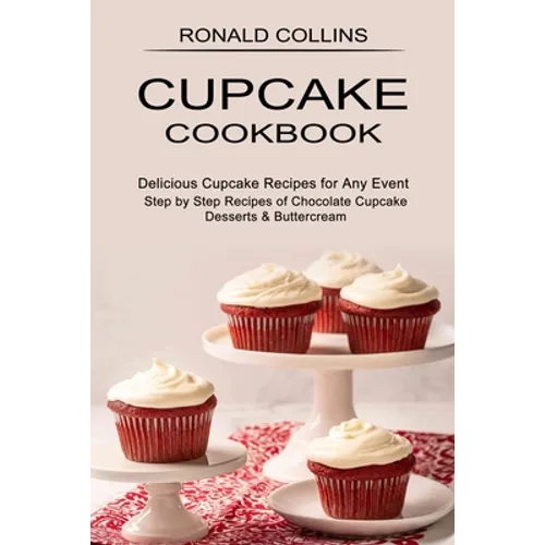 Cupcake Cookbook: Step by Step Recipes of Chocolate Cupcake Desserts & Buttercream (Delicious Cupcake Recipes for Any Event) - Paperback