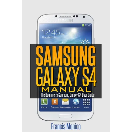 Samsung Galaxy S4 Manual: The Beginner's Samsung Galaxy S4 User Guide - Paperback