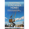 Shipping Container Homes: The Perfect Guide to Building a Shipping Container Home for Sustainable Living, Including Plans, Tips, Cool Ideas, and More! - Paperback