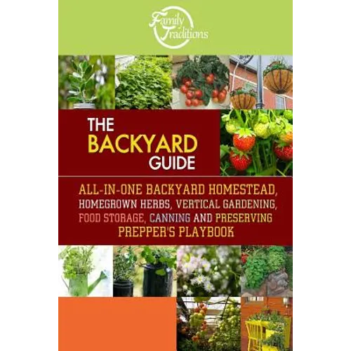 The BACKYARD Guide: All-In-One Backyard Homestead, Homegrown Herbs, Vertical Gardening, Food Storage, Canning and Preserving Prepper's Playbook - Paperback
