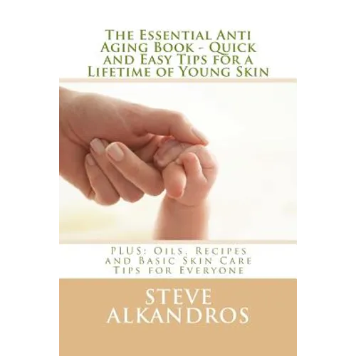 The Essential Anti Aging Book - Quick and Easy Tips for a Lifetime of Young Skin: PLUS: Oils, Recipes and Basic Skin Care Tips for Everyone - Paperback