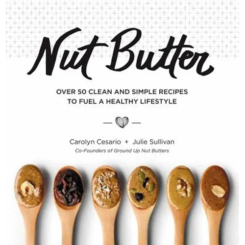 Nut Butter: Over 50 Clean and Simple Recipes to Fuel a Healthy Lifestyle - Hardcover