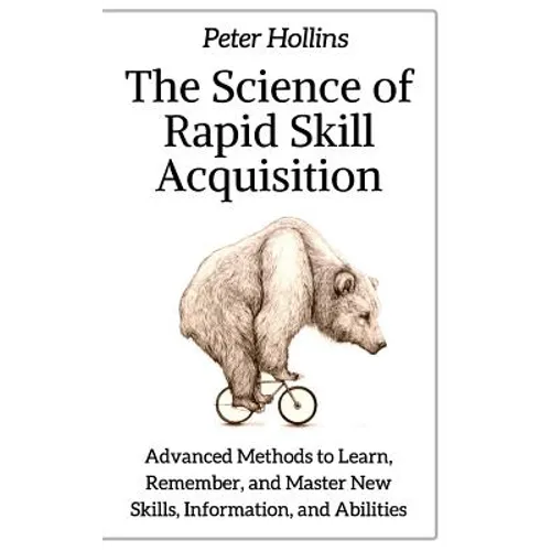 The Science of Rapid Skill Acquisition: Advanced Methods to Learn, Remember, and Master New Skills, Information, and Abilities - Paperback