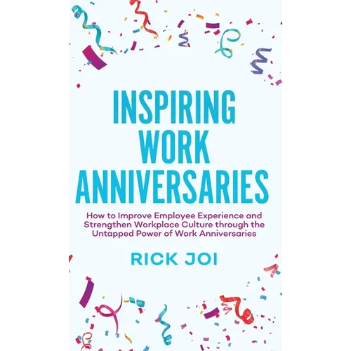 Inspiring Work Anniversaries: How to Improve Employee Experience and Strengthen Workplace Culture through the Untapped Power of Work Anniversaries - Hardcover