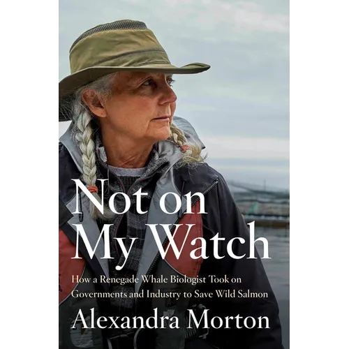 Not on My Watch: How a Renegade Whale Biologist Took on Governments and Industry to Save Wild Salmon - Hardcover