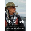 Not on My Watch: How a Renegade Whale Biologist Took on Governments and Industry to Save Wild Salmon - Hardcover