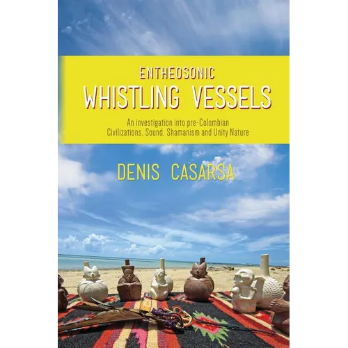 Entheosonic Whistling Vessels: An Investigation Into Pre-Colombian Civilizations, Sound, Shamanism and Unity Nature - Paperback