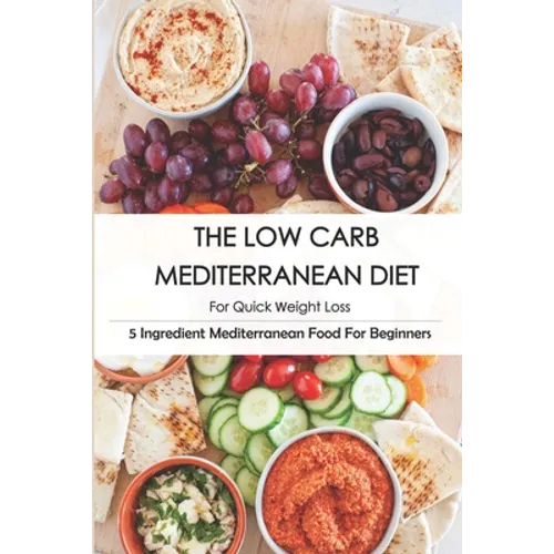 The Low Carb Mediterranean Diet For Quick Weight Loss_ 5 Ingredient Mediterranean Food For Beginners: 30-Minute Mediterranean Diet Cookbook - Paperback