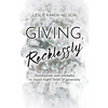 Giving, Recklessly: Testimonials and Examples to Inspire Higher Levels of Generosity - Paperback