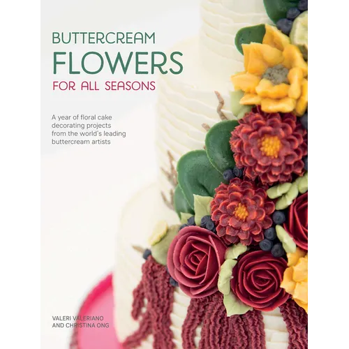 Buttercream Flowers for All Seasons: A Year of Floral Cake Decorating Projects from the World's Leading Buttercream Artists - Paperback